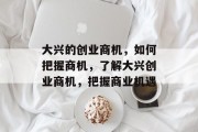大兴的创业商机，如何把握商机，了解大兴创业商机，把握商业机遇