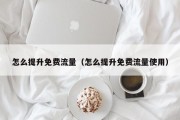 怎么提升免费流量（怎么提升免费流量使用）
