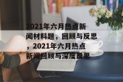 2021年六月热点新闻材料题，回顾与反思，2021年六月热点新闻回顾与深度反思