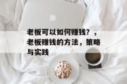 老板可以如何赚钱？，老板赚钱的方法，策略与实践