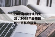 2008年最赚钱的生意,2008年最赚钱的生意机会探究 2008年最赚钱的生意,2008年最赚钱的生意机会探究