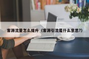 客源流量怎么提升（客源引流是什么意思?）