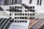 设计界新宠！设计师常用这些网站，设计界新宠！设计师常用这些网站，设计界新宠！设计师常用这些网站