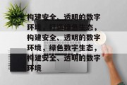 构建安全、透明的数字环境，打造绿色生态，构建安全、透明的数字环境，绿色数字生态，构建安全、透明的数字环境