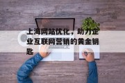 上海网站优化，助力企业互联网营销的黄金钥匙