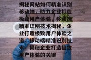 揭秘网站如何精准识别移动端，助力企业打造极致用户体验，移动端精准识别技术揭秘，企业打造极致用户体验之道，移动端精准识别技术，揭秘企业打造极致用户体验的关键