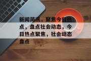 新闻简讯，聚焦今日热点，盘点社会动态，今日热点聚焦，社会动态盘点