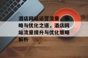 酒店网站运营流量，策略与优化之道，酒店网站流量提升与优化策略解析