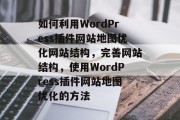 如何利用WordPress插件网站地图优化网站结构，完善网站结构，使用WordPress插件网站地图优化的方法