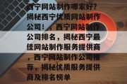西宁网站制作哪家好？揭秘西宁优质网站制作公司！，西宁网站制作公司排名，揭秘西宁最佳网站制作服务提供商，西宁网站制作公司推荐，揭秘优质服务提供商及排名榜单
