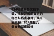 824明星八卦文档下载，揭秘娱乐圈背后的秘密与热点事件，娱乐圈揭秘，824明星八卦文档深度解析