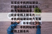 石家庄手机网站建设，打造企业线上新名片，助力发展新篇章，石家庄企业线上新名片——手机网站建设助力发展新纪元，石家庄企业新纪元，手机网站建设铸就线上新名片
