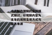 个人制作视频的盈利模式探讨，以视频内容为主导的视频变现方式与收入来源