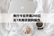 央行今日开展248亿元7天期逆回购操作 央行今日开展248亿元7天期逆回购操作