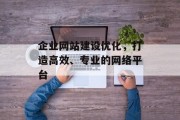 企业网站建设优化，打造高效、专业的网络平台