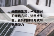 短租房生意,一种新兴的赚钱方式,短租房生意,新兴的赚钱方式与市场潜力 短租房生意,一种新兴的赚钱方式,短租房生意,新兴的赚钱方式与市场潜力