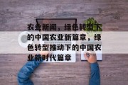 农业新闻，绿色转型下的中国农业新篇章，绿色转型推动下的中国农业新时代篇章