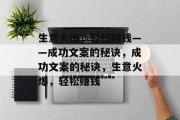 生意火爆,轻松赚钱——成功文案的秘诀,成功文案的秘诀,生意火爆,轻松赚钱 生意火爆,轻松赚钱——成功文案的秘诀,成功文案的秘诀,生意火爆,轻松赚钱