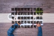 越南新娘现象，热点新闻背后的社会现象与思考，越南新娘潮，揭示当代婚恋市场背后的社会变迁与深层思考