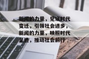 新闻的力量，见证时代变迁，引领社会进步，新闻的力量，映照时代足迹，推动社会前行
