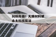 纠纷升级！天赐材料被永太科技反诉