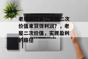 老屋如何通过实现二次价值来获得利润?,老屋二次价值,实现盈利的路径 老屋如何通过实现二次价值来获得利润?,老屋二次价值,实现盈利的路径