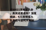 揭秘421页明星八卦，真实还是虚构？深度揭秘，421页明星八卦真相与虚构大揭秘