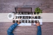 *ST九有控制权易手，29岁实控制人能否带领公司走出困境？