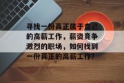 寻找一份真正属于自己的高薪工作，薪资竞争激烈的职场，如何找到一份真正的高薪工作?