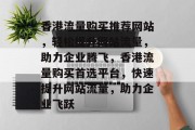 香港流量购买推荐网站，轻松提升网站流量，助力企业腾飞，香港流量购买首选平台，快速提升网站流量，助力企业飞跃