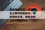 废纸回收生意,绿色创业之路的财富秘诀,废纸回收生意,绿色创业之路的财富秘诀 废纸回收生意,绿色创业之路的财富秘诀,废纸回收生意,绿色创业之路的财富秘诀