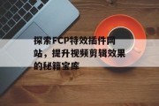 探索FCP特效插件网站，提升视频剪辑效果的秘籍宝库