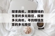 探索商机,想要赚钱的生意的多元路径,探索多元商机,寻找赚钱生意的多元路径 探索商机,想要赚钱的生意的多元路径,探索多元商机,寻找赚钱生意的多元路径