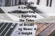 Navigating the Wave of Hot News:A Dive into English Language Reporting，Exploring the Tides of Breaking News: An Insight into English Language Journalism