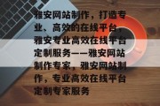 雅安网站制作，打造专业、高效的在线平台，雅安专业高效在线平台定制服务——雅安网站制作专家，雅安网站制作，专业高效在线平台定制专家服务