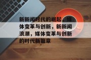 新新闻时代的崛起，媒体变革与创新，新新闻浪潮，媒体变革与创新的时代新篇章
