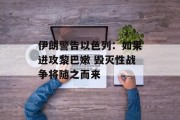 伊朗警告以色列：如果进攻黎巴嫩 毁灭性战争将随之而来