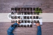 网站建了没有流量怎么办？10个策略教你轻松应对，建站无流量，10个实用策略让你迅速提高网站流量
