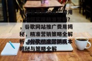 揭秘谷歌网站推广费用，如何实现精准营销？，谷歌网站推广费用揭秘，精准营销策略全解析，谷歌精准营销成本揭秘与策略全解