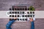 私家车如何开展业务,实现赚钱之路,私家车开展业务,实现赚钱之路的探索与实践 私家车如何开展业务,实现赚钱之路,私家车开展业务,实现赚钱之路的探索与实践