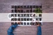 深度解析热点新闻联播主要内容，时事动态与民生关注的交汇点，新闻联播深度解析，时事热点与民生关切的聚焦点