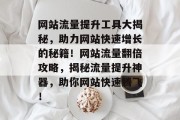 网站流量提升工具大揭秘，助力网站快速增长的秘籍！网站流量翻倍攻略，揭秘流量提升神器，助你网站快速腾飞！