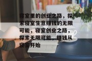 寝室里的创业之路，探索寝室生意赚钱的无限可能，寝室创业之路，探索无限可能，赚钱从寝室开始