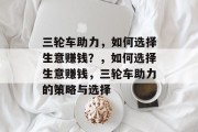 三轮车助力,如何选择生意赚钱?,如何选择生意赚钱,三轮车助力的策略与选择 三轮车助力,如何选择生意赚钱?,如何选择生意赚钱,三轮车助力的策略与选择