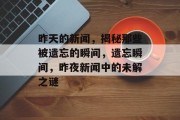 昨天的新闻，揭秘那些被遗忘的瞬间，遗忘瞬间，昨夜新闻中的未解之谜