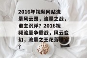 2016年视频网站流量风云录，流量之战，谁主沉浮？2016视频流量争霸战，风云变幻，流量之王花落谁家？