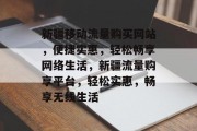 新疆移动流量购买网站，便捷实惠，轻松畅享网络生活，新疆流量购享平台，轻松实惠，畅享无线生活