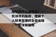 理财做什么最赚钱？一份详尽的指南，理解个人财务管理的全部关键，一份详细指南
