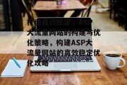 打造高效稳定，ASP大流量网站的构建与优化策略，构建ASP大流量网站的高效稳定优化攻略