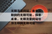 无限流量网站，未来互联网的无限可能，探索未来，无限流量网站引领互联网无限可能